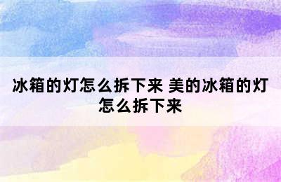 冰箱的灯怎么拆下来 美的冰箱的灯怎么拆下来